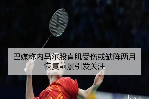 巴媒称内马尔股直肌受伤或缺阵两月 恢复前景引发关注 - bet365