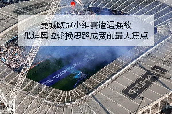 曼城欧冠小组赛遭遇强敌 瓜迪奥拉轮换思路成赛前最大焦点 - bet365